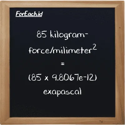 How to convert kilogram-force/milimeter<sup>2</sup> to exapascal: 85 kilogram-force/milimeter<sup>2</sup> (kgf/mm<sup>2</sup>) is equivalent to 85 times 9.8067e-12 exapascal (EPa)